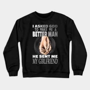 I asked god to be a better man he sent me my girlfriend Crewneck Sweatshirt